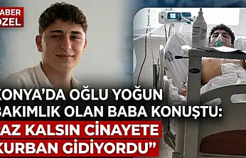 Konya'da oğlu yoğun bakımlık olan baba konuştu: 'Az kalsın cinayete kurban gidiyordu'