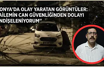 Konya'da olay yaratan görüntüler:  'Ailemin can güvenliğinden dolayı endişeleniyorum'