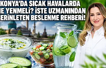 Konya'da sıcak havalarda ne yenmeli? İşte uzmanından serinleten beslenme rehberi!