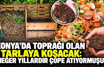 Konya'da toprağı olan tarlaya koşacak: Meğer yıllardır çöpe atıyormuşuz
