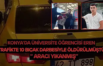 Konya'da üniversite öğrencisi Eren trafikte 10 bıçak darbesiyle öldürülmüştü: 'Aracı yıkanmış'