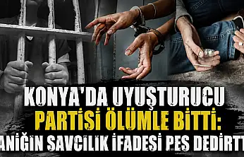 Konya'da uyuşturucu partisi ölümle bitti: Sanığın savcılık ifadesi pes dedirtti!