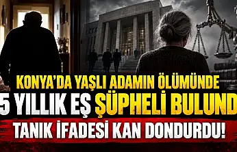 Konya'da yaşlı adamın ölümünde 15 yıllık eş şüpheli bulundu: Tanık ifadesi kan dondurdu!
