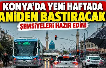 Konya'da yeni haftada aniden bastıracak! Şemsiyeleri hazır edin