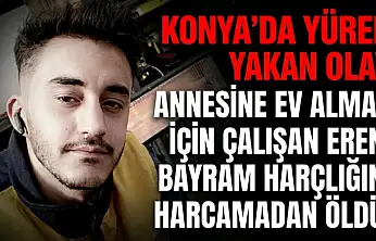Konya'da yürek yakan olay: Annesine ev almak için çalışan Eren, bayram harçlığını harcamadan öldü!