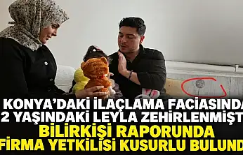 Konya'daki ilaçlama faciasında 2 yaşındaki Leyla zehirlenmişti: Bilirkişi raporunda firma yetkilisi kusurlu bulundu