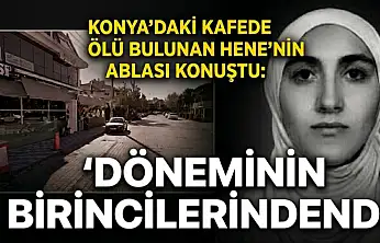Konya'daki kafede ölü bulunan Hene'nin ablası konuştu: 'Döneminin birincilerindendi'