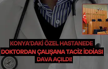 Konya'daki özel hastanede doktordan çalışana taciz iddiası: Dava açıldı
