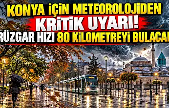 Konya için meteorolojiden kritik uyarı! Rüzgar hızı 80 kilometreyi bulacak