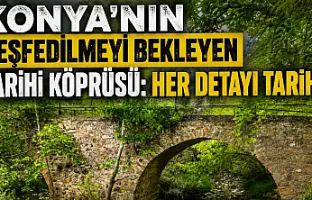 Konya'nın keşfedilmeyi bekleyen tarihi köprüsü: Her detayı tarih!