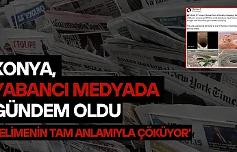 Konya, yabancı medyada gündem oldu: 'Kelimenin tam anlamıyla çöküyor'