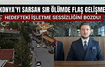Konya'yı sarsan sır ölümde flaş gelişme: Hedefteki işletme sessizliğini bozdu!