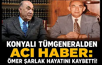 Konyalı tümgeneralden acı haber: Ömer Şarlak hayatını kaybetti!