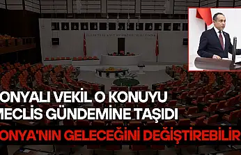 Konyalı vekil o konuyu Meclis gündemine taşıdı: Konya'nın geleceğini değiştirebilir!