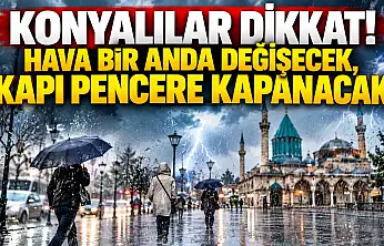 Konyalılar dikkat! Hava bir anda değişecek, kapı pencere kapanacak