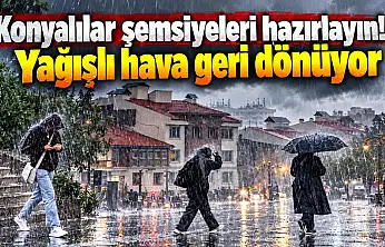 Konyalılar şemsiyeleri hazırlayın! Yağışlı hava geri dönüyor