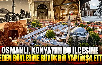 Osmanlı, Konya'nın bu ilçesine neden böylesine büyük bir yapı inşa etti?