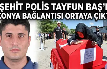 Şehit polis Tayfun Baş'ın Konya bağlantısı ortaya çıktı!