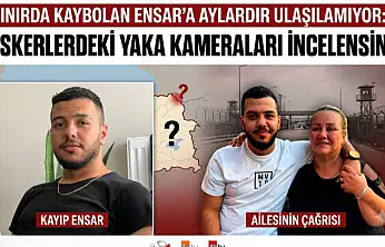 Sınırda kaybolan Ensar'a aylardır ulaşılamıyor: 'Askerlerdeki yaka kameraları incelensin'