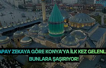 Yapay zekaya göre Konya'ya ilk kez gelenler bunlara şaşırıyor!