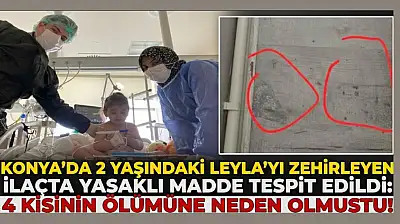 Konya'da 2 yaşındaki Leyla'yı zehirleyen ilaçta yasaklı madde tespit edildi: 4 kişinin ölümüne neden olmuştu!