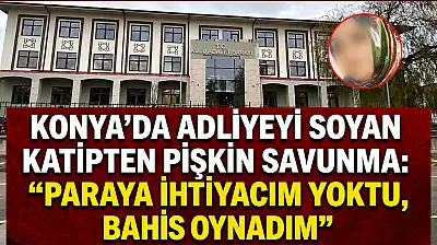 Konya'da adliyeyi soyan katipten pişkin savunma: 'Paraya ihtiyacım yoktu, bahis oynadım'