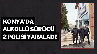 Konya'da alkollü sürücü 2 polisi yaraladı