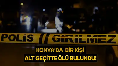 Konya'da bir kişi alt geçitte ölü bulundu: Kimliği tespit edildi!