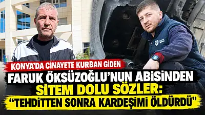 Konya'da cinayete kurban giden Faruk Öksüzoğlu'nun abisinden sitem dolu sözler: 'Tehditten sonra kardeşimi öldürdü'