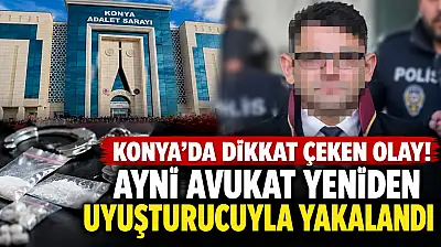 Konya'da dikkat çeken olay! Aynı avukat yeniden uyuşturucuyla yakalandı