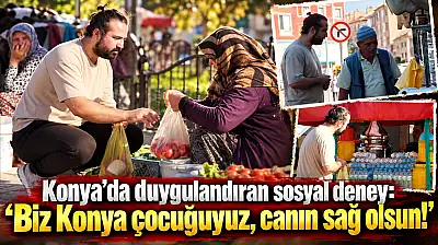 Konya'da duygulandıran sosyal deney: 'Biz Konya çocuğuyuz, canın sağ olsun!'