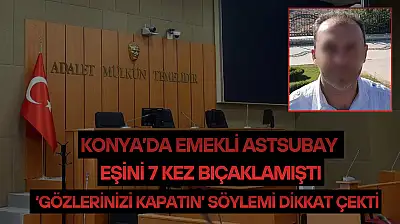 Konya'da emekli astsubay eşini 7 kez bıçaklamıştı: 'Gözlerinizi kapatın' söylemi dikkat çekti
