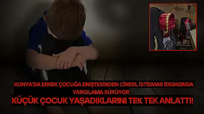 Konya'da erkek çocuğa eniştesinden cinsel istismar iddiasında yargılama sürüyor: Küçük çocuk yaşadıklarını tek tek anlattı!
