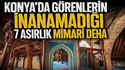 Konya'da görenlerin inanamadığı 7 asırlık mimari deha