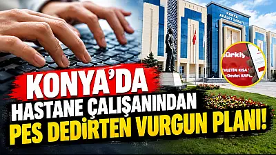 Konya'da hastane çalışanından pes dedirten vurgun planı!