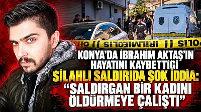 Konya'da İbrahim Aktaş'ın hayatını kaybettiği silahlı saldırıda şok iddia: 'Saldırgan bir kadını öldürmeye çalıştı'