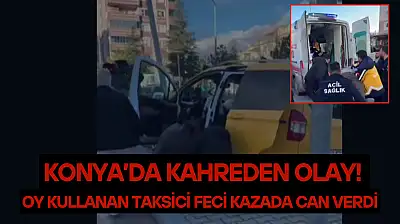 Konya'da kahreden olay! Oy kullanan taksici feci kazada can verdi