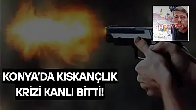 Konya'da kıskançlık krizi cinayetle bitti!