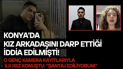 Konya'da kız arkadaşını darp ettiği iddia edilmişti! O genç kamera kayıtlarıyla ilk kez konuştu: 'Şantaj ediliyorum'