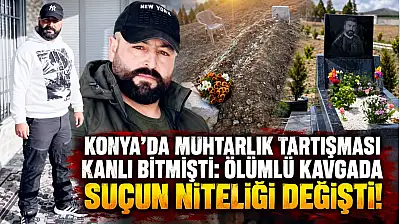 Konya'da muhtarlık tartışması kanlı bitmişti: Ölümlü kavgada suçun niteliği değişti!
