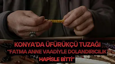 Konya'da üfürükçü tuzağı: 'Fatma anne' vaadiyle dolandırıcılık, hapisle bitti