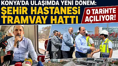 Konya'da ulaşımda yeni dönem: Şehir Hastanesi Tramvay Hattı o tarihte açılıyor!