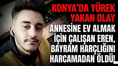 Konya'da yürek yakan olay: Annesine ev almak için çalışan Eren, bayram harçlığını harcamadan öldü!
