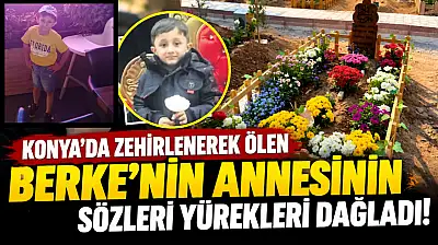 Konya'da zehirlenerek ölen Berke'nin annesinin sözleri yürekleri dağladı!