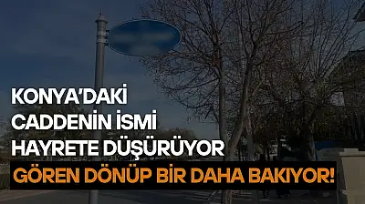 Konya'daki caddenin ismi hayrete düşürüyor: Gören dönüp bir daha bakıyor!