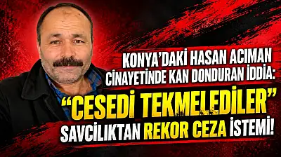 Konya'daki Hasan Acıman cinayetinde kan donduran iddia: 'Cesedi tekmelediler'
