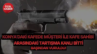 Konya'daki kafede müşteri ile kafe sahibi arasındaki tartışma kanlı bitti: Başından vuruldu!