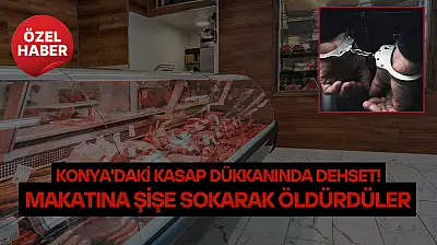 Konya'daki kasap dükkanında dehşet: Makatına şişe sokarak öldürdüler