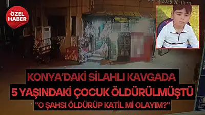 Konya'daki silahlı kavgada 5 yaşındaki çocuk öldürülmüştü: 'O şahsı öldürüp katil mi olayım?'