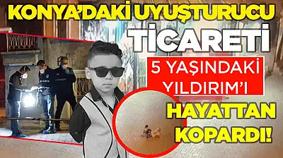 Konya'daki uyuşturucu ticareti 5 yaşındaki Yıldırım'ı hayattan kopardı!